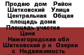 Продаю  дом › Район ­ Шатковский › Улица ­ Центральная › Общая площадь дома ­ 45 › Площадь участка ­ 30 › Цена ­ 850 000 - Нижегородская обл., Шатковский р-н, Озерки с. Недвижимость » Дома, коттеджи, дачи продажа   